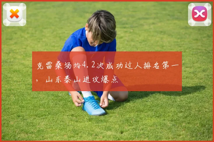 克雷桑场均4.2次成功过人排名第一，山东泰山进攻爆点