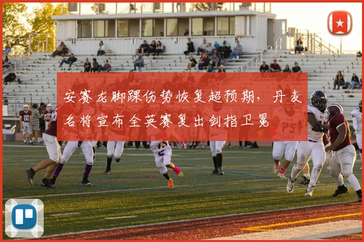 安赛龙脚踝伤势恢复超预期,丹麦名将宣布全英赛复出剑指卫冕