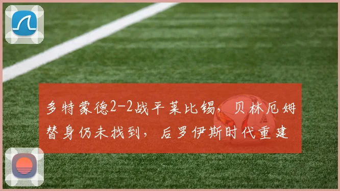 多特蒙德2-2战平莱比锡，贝林厄姆替身仍未找到，后罗伊斯时代重建路在何方？